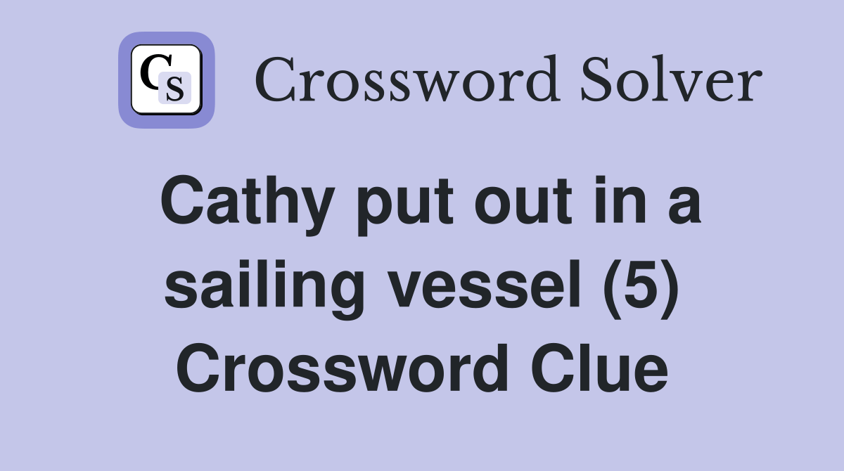 Cathy put out in a sailing vessel (5) Crossword Clue Answers Crossword Solver